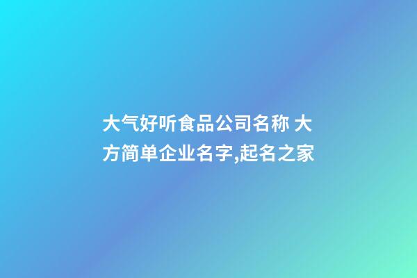 大气好听食品公司名称 大方简单企业名字,起名之家-第1张-公司起名-玄机派